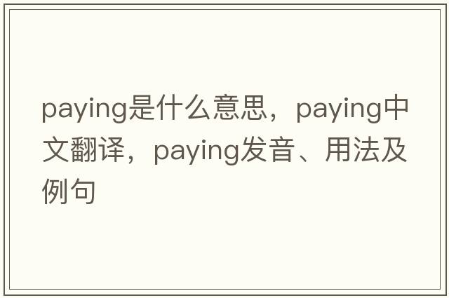 paying是什么意思，paying中文翻譯，paying發(fā)音、用法及例句