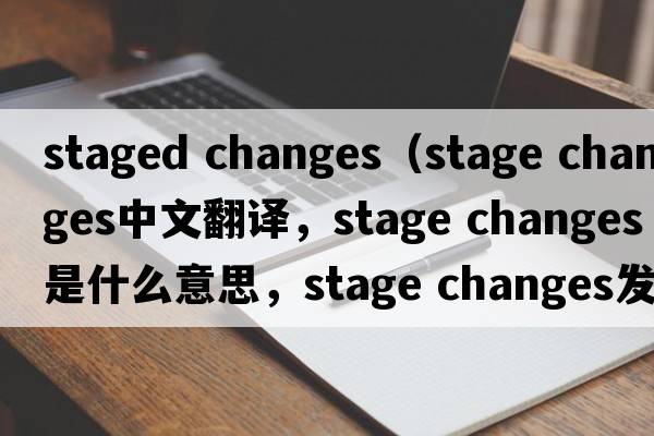 staged changes（stage changes中文翻譯，stage changes是什么意思，stage changes發(fā)音、用法及例句）