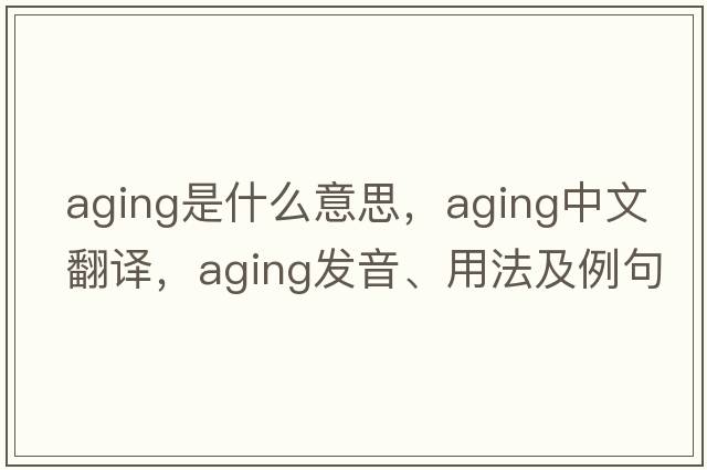 aging是什么意思，aging中文翻譯，aging發(fā)音、用法及例句