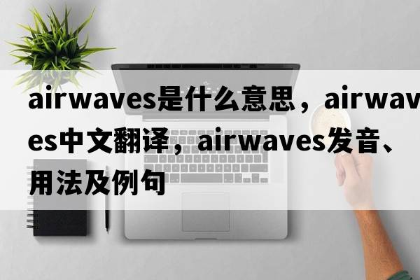 airwaves是什么意思，airwaves中文翻譯，airwaves發(fā)音、用法及例句