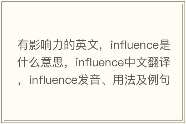 有影響力的英文，influence是什么意思，influence中文翻譯，influence發(fā)音、用法及例句