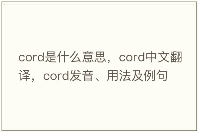 cord是什么意思，cord中文翻譯，cord發(fā)音、用法及例句