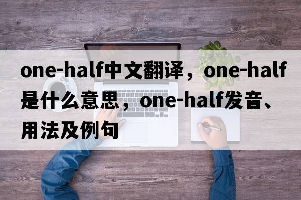 one-half中文翻譯，one-half是什么意思，one-half發(fā)音、用法及例句