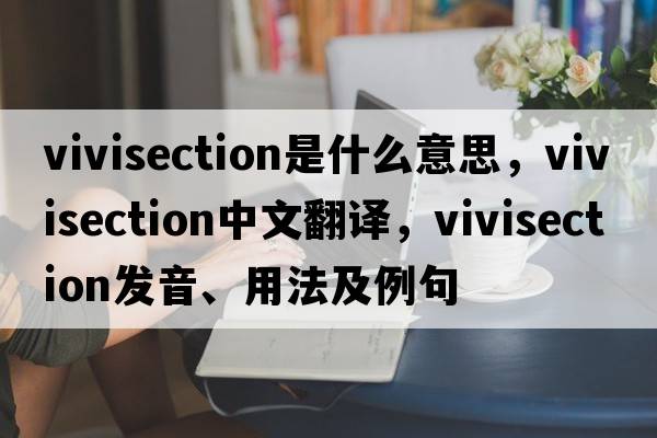 vivisection是什么意思，vivisection中文翻譯，vivisection發(fā)音、用法及例句