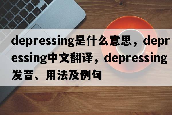 depressing是什么意思，depressing中文翻譯，depressing發(fā)音、用法及例句
