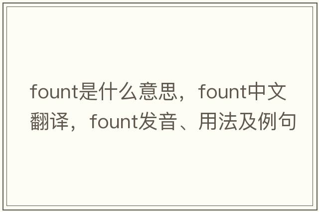 fount是什么意思，fount中文翻譯，fount發(fā)音、用法及例句