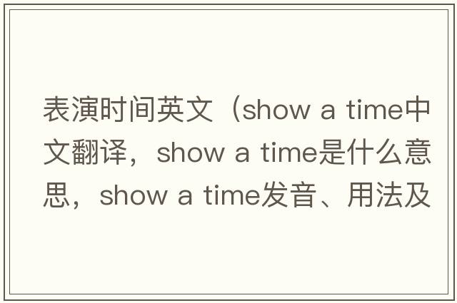表演時(shí)間英文（show a time中文翻譯，show a time是什么意思，show a time發(fā)音、用法及例句）