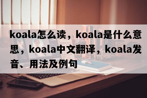 koala怎么讀，koala是什么意思，koala中文翻譯，koala發(fā)音、用法及例句