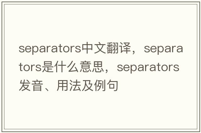 separators中文翻譯，separators是什么意思，separators發(fā)音、用法及例句