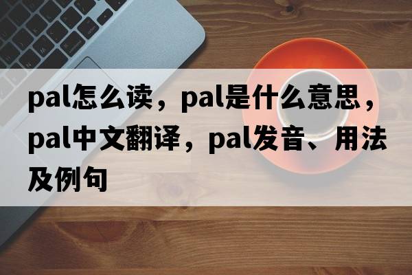 pal怎么讀，pal是什么意思，pal中文翻譯，pal發(fā)音、用法及例句