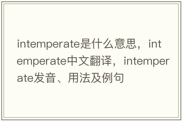 intemperate是什么意思，intemperate中文翻譯，intemperate發(fā)音、用法及例句