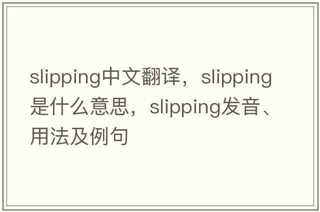 slipping中文翻譯，slipping是什么意思，slipping發(fā)音、用法及例句