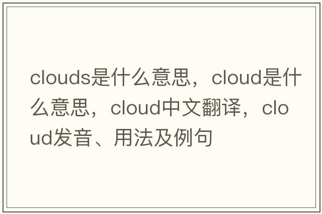 clouds是什么意思，cloud是什么意思，cloud中文翻譯，cloud發(fā)音、用法及例句