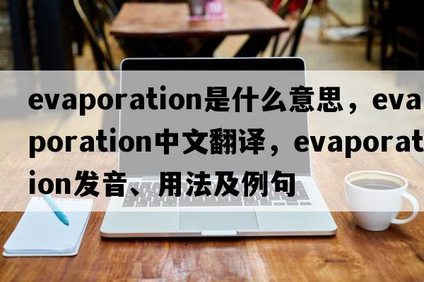 evaporation是什么意思，evaporation中文翻譯，evaporation發(fā)音、用法及例句