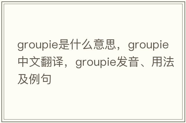 groupie是什么意思，groupie中文翻譯，groupie發(fā)音、用法及例句