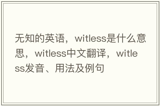 無(wú)知的英語(yǔ)，witless是什么意思，witless中文翻譯，witless發(fā)音、用法及例句