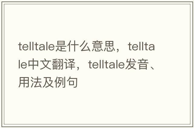 telltale是什么意思，telltale中文翻譯，telltale發(fā)音、用法及例句