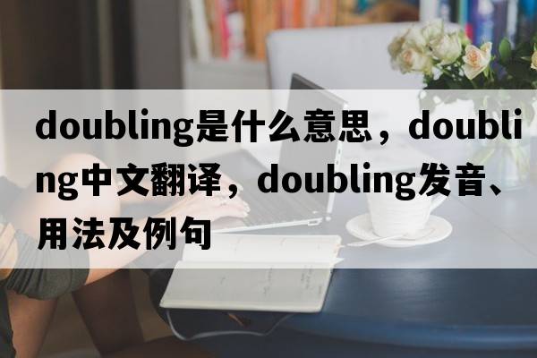 doubling是什么意思，doubling中文翻譯，doubling發(fā)音、用法及例句