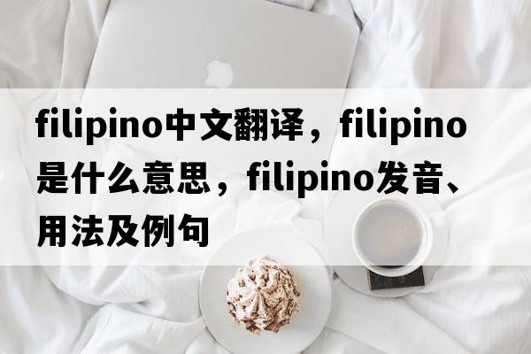Filipino中文翻譯，Filipino是什么意思，Filipino發(fā)音、用法及例句