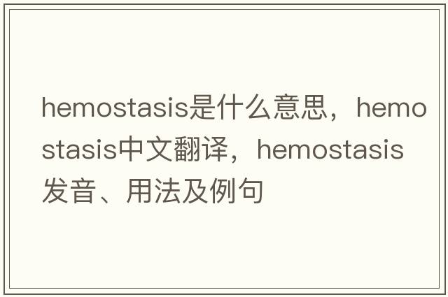 hemostasis是什么意思，hemostasis中文翻譯，hemostasis發(fā)音、用法及例句
