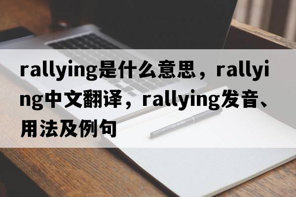 rallying是什么意思，rallying中文翻譯，rallying發(fā)音、用法及例句