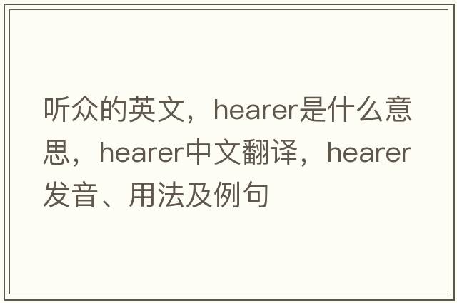 聽(tīng)眾的英文，hearer是什么意思，hearer中文翻譯，hearer發(fā)音、用法及例句