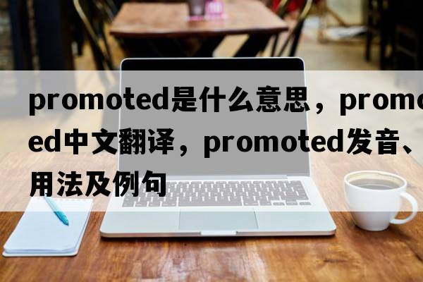 promoted是什么意思，promoted中文翻譯，promoted發(fā)音、用法及例句