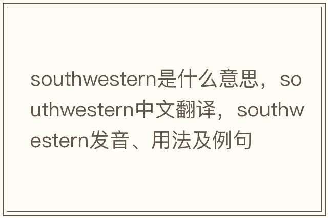 southwestern是什么意思，southwestern中文翻譯，southwestern發(fā)音、用法及例句