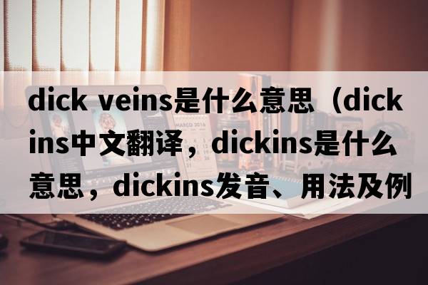 dick veins是什么意思（Dickins中文翻譯，Dickins是什么意思，Dickins發(fā)音、用法及例句）