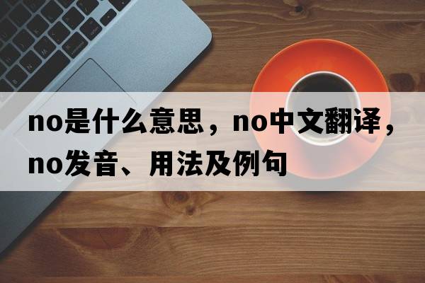 no是什么意思，no中文翻譯，no發(fā)音、用法及例句