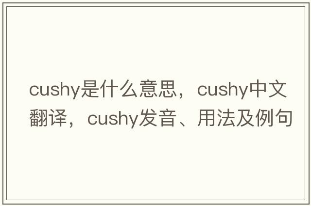 cushy是什么意思，cushy中文翻譯，cushy發(fā)音、用法及例句