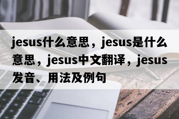 jesus什么意思，Jesus是什么意思，Jesus中文翻譯，Jesus發(fā)音、用法及例句