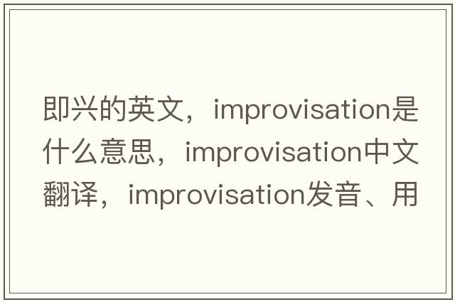 即興的英文，improvisation是什么意思，improvisation中文翻譯，improvisation發(fā)音、用法及例句