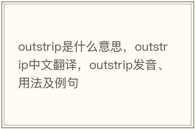 outstrip是什么意思，outstrip中文翻譯，outstrip發(fā)音、用法及例句