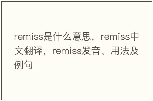 remiss是什么意思，remiss中文翻譯，remiss發(fā)音、用法及例句