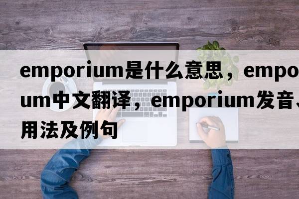emporium是什么意思，emporium中文翻譯，emporium發(fā)音、用法及例句