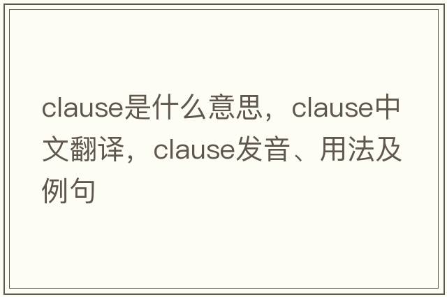 clause是什么意思，clause中文翻譯，clause發(fā)音、用法及例句