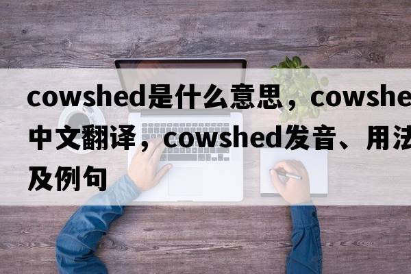 cowshed是什么意思，cowshed中文翻譯，cowshed發(fā)音、用法及例句