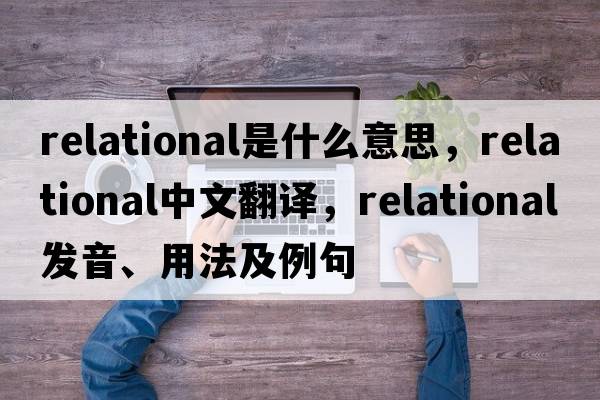 relational是什么意思，relational中文翻譯，relational發(fā)音、用法及例句