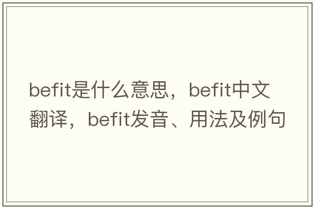 befit是什么意思，befit中文翻譯，befit發(fā)音、用法及例句