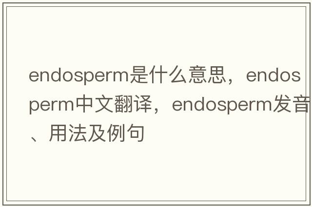 endosperm是什么意思，endosperm中文翻譯，endosperm發(fā)音、用法及例句