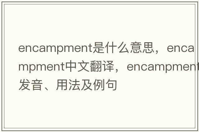 encampment是什么意思，encampment中文翻譯，encampment發(fā)音、用法及例句