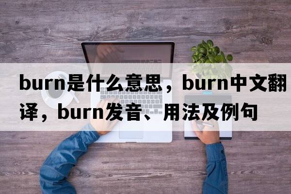 burn是什么意思，burn中文翻譯，burn發(fā)音、用法及例句