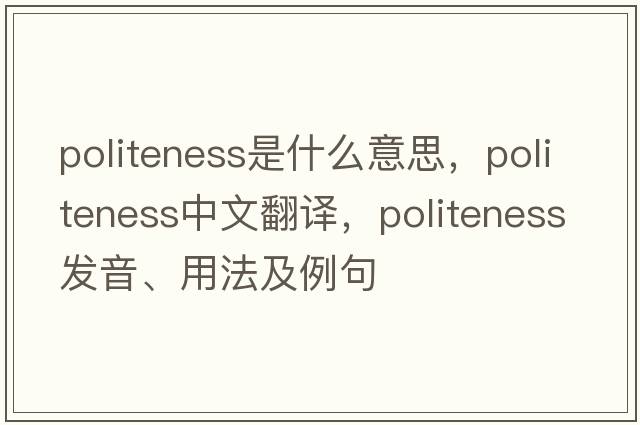 politeness是什么意思，politeness中文翻譯，politeness發(fā)音、用法及例句