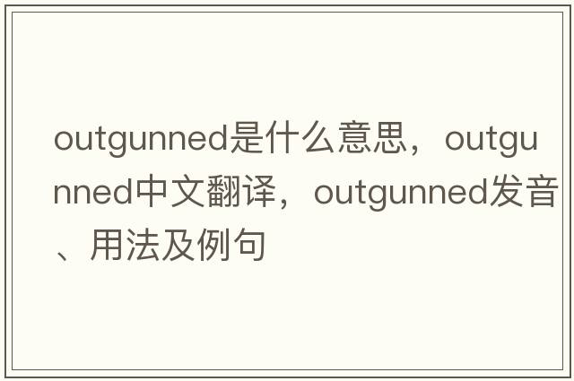outgunned是什么意思，outgunned中文翻譯，outgunned發(fā)音、用法及例句