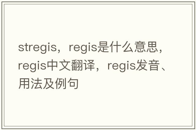stregis，regis是什么意思，regis中文翻譯，regis發(fā)音、用法及例句