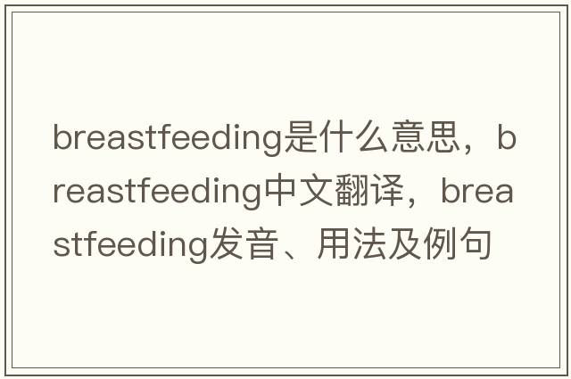 breastfeeding是什么意思，breastfeeding中文翻譯，breastfeeding發(fā)音、用法及例句