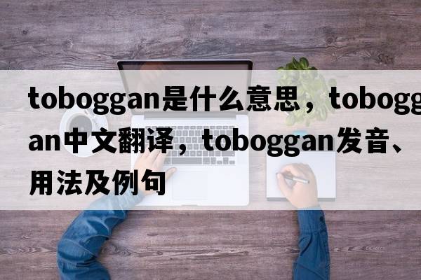 toboggan是什么意思，toboggan中文翻譯，toboggan發(fā)音、用法及例句