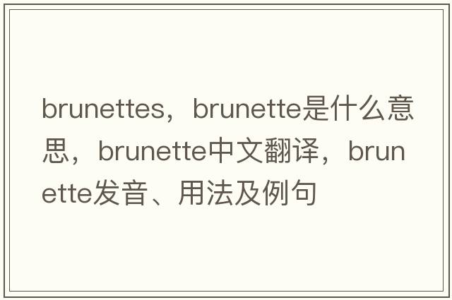 brunettes，brunette是什么意思，brunette中文翻譯，brunette發(fā)音、用法及例句