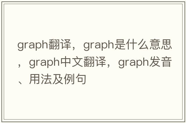 graph翻譯，graph是什么意思，graph中文翻譯，graph發(fā)音、用法及例句